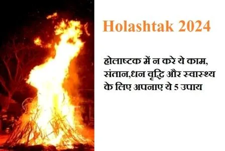 Holashtak 2024 : होलाष्टक में न करे ये काम, संतान,धन वृद्धि और स्वास्थ्य के लिए अपनाए ये 5 उपाय 22 Holashtak 2024 होलाष्टक